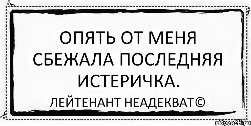 Лейтенант неадекват. Опять от меня сбежала последняя истеричка. Ты истеричка. Опять от меня сбежала последняя текст