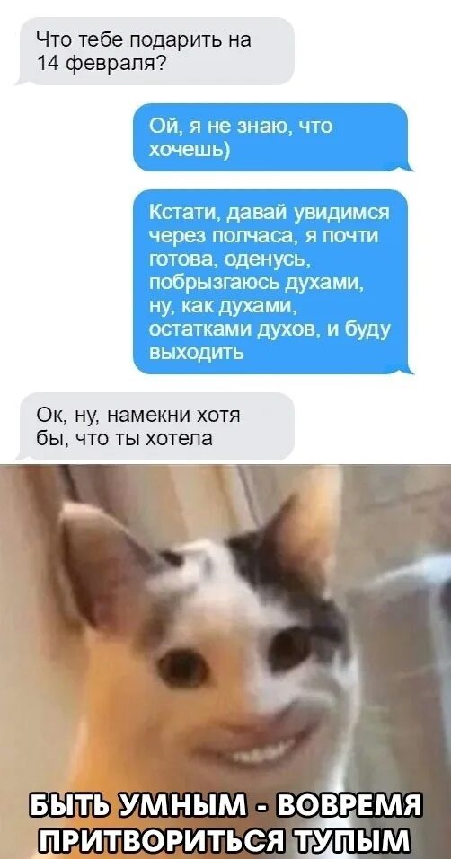 Ну хотя бы говорил. Намек на подарок. Быть умным это вовремя притвориться тупым. Это вовремя прикинуться тупым. Что подарить тебе не знаю.