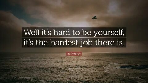 Bill Murray Quote: "Well it's hard to be yourself, it's the.