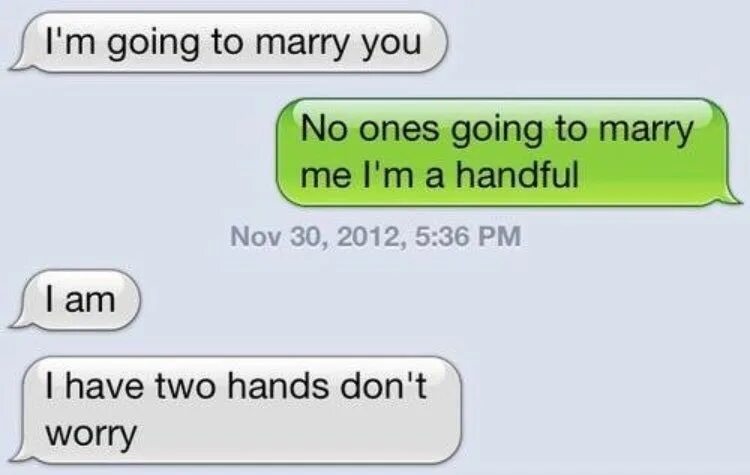 Handful of me. Has two hands meme. Couple texting meme. You Marry me say no meme. Im said im going going