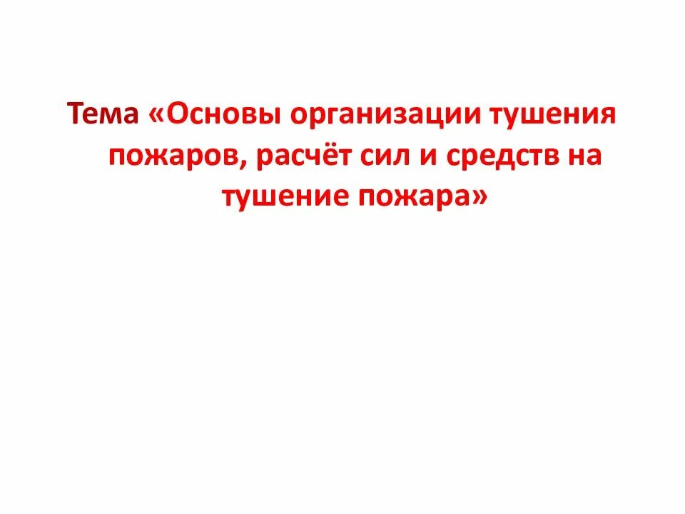 Расчет сил и средств на пожаре. Тема 1 основы организации тушения пожаров. Основы организации тушения пожаров. Понятие локализация пожара. Организация первоочередных мер по тушению пожара.