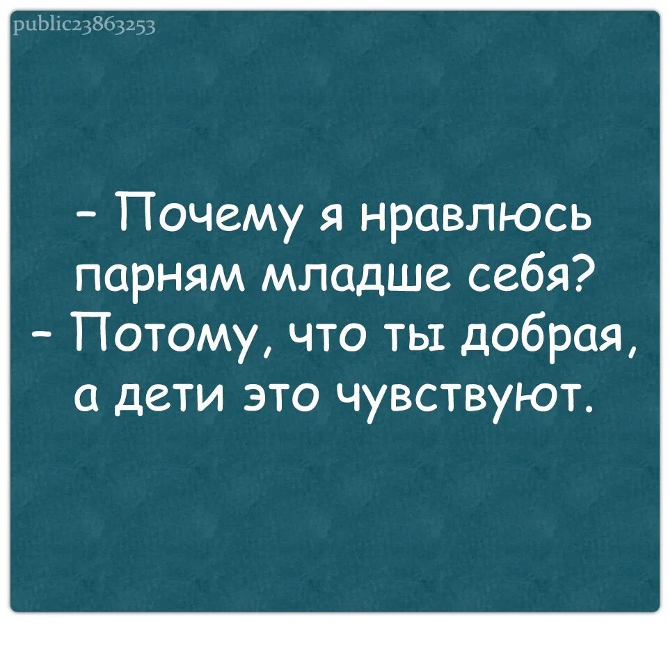 Потому как себя вела тетя люба. Почему я нравлюсь мужчинам младше себя. Я добрая а дети это чувствуют. Почему я нравлюсь мужчинам младше себя потому что. Почему я нравлюсь парням младше себя.