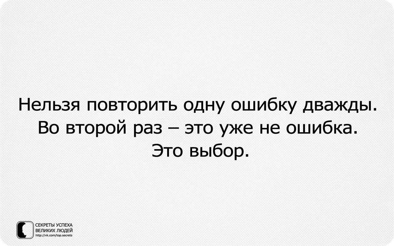 Второй ошибки не будет. Нельзя повторить одну ошибку дважды во второй раз это уже выбор. Второй раз это не ошибка это выбор. Если человек ошибся один раз. Человек ошибается один раз.