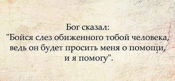 Бойся слез обиженного тобой человека. Бог сказал бойся слез обиженного тобой человека. Цитата бойся слез обиженного тобой человека. Бойся обиженного тобой человека он будет просить помощи и я помогу. Кто говоришь тебя обидел