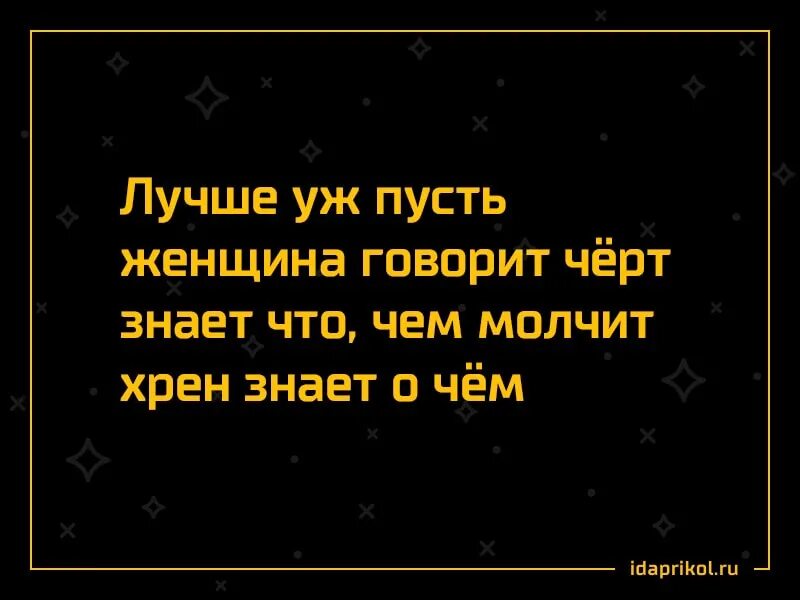 Черт говорит правду. Если женщина молчит лучше ее не перебивать. Пусть лучше женщина говорит хрен знает что. Лучше уж никак вместо как-нибудь. Лучше уж пусть женщина говорит черт знает что.