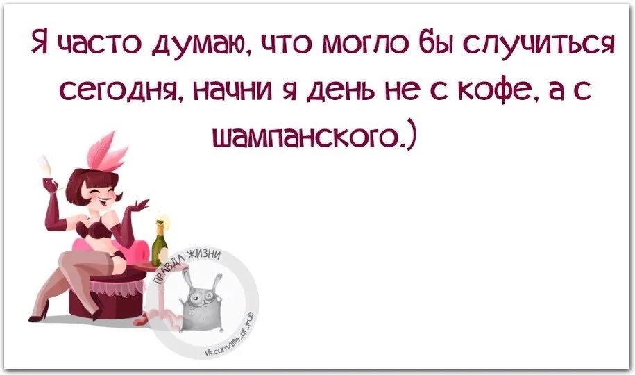 Чаще думайте о хорошем. Правда жизни. Если начать день не с кофе а с шампанского. Начни день с шампанского. Если утро начать с шампанского.