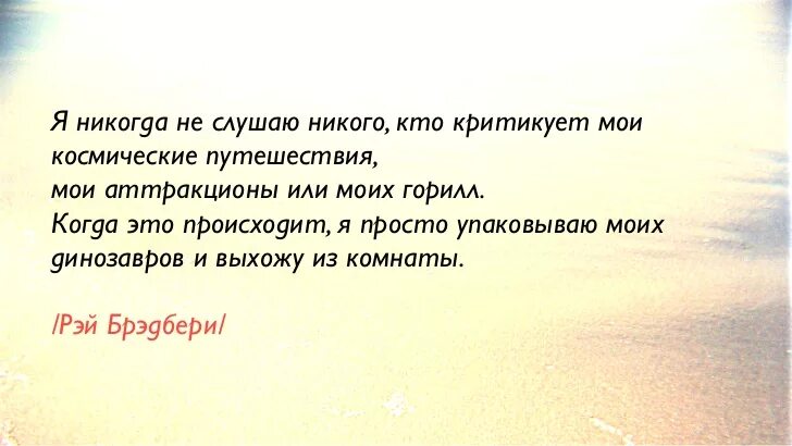 Я никогда не слушаю никого кто критикует Мои космические путешествия. Никогда никого не слушайте. Никто не слушает.