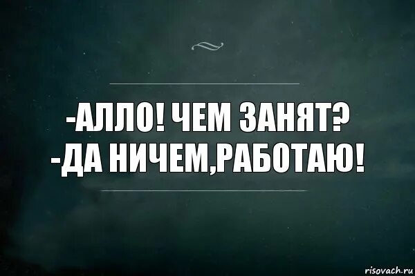 Чем занят да ничем работаю. Чем занимаешься ничем работаю. Чем занимаешься да ничем работаю. Чем занят картинки.