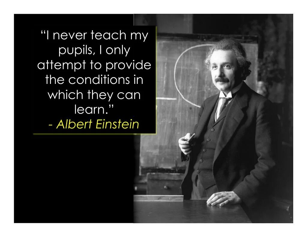 Only attempt. ‘I never teach my pupils; i only attempt to provide the conditions in which they can learn.’ Albert Einstein. I never teach my pupils. Einstein.