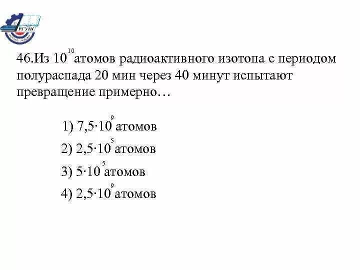 Имеется 105 атомов радиоактивного изотопа. Имеется 10 9 атомов радиоактивного изотопа йода 128. из атомов радиоактивного изотопа с периодом полураспада 20 мин через 40. имеется 10⁹ атомов радиоактивного изотопа йода 128 53. имеется 105 атомов радиоактивного изотопа с периодом полураспада 1.5 ч.