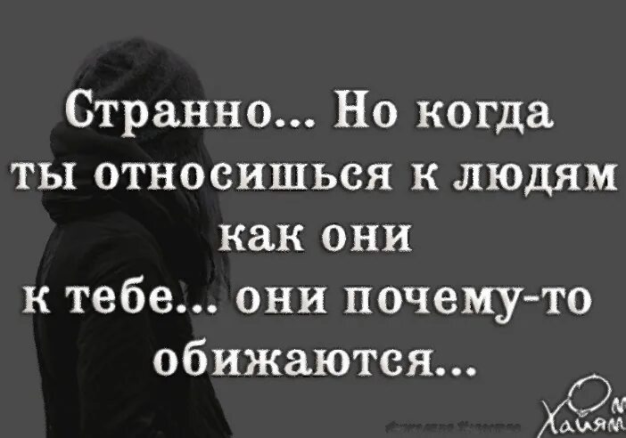 Хорошо являться. Хорошо относиться к людям. Чем лучше относишься к человеку цитаты. Странно почему то люди обижаются. Цитаты относись к людям.