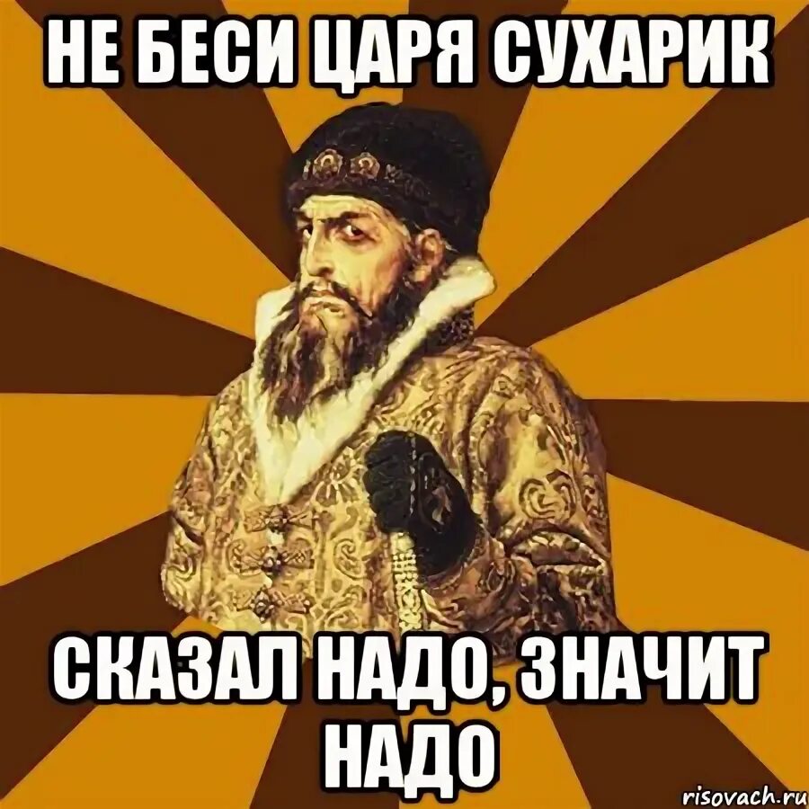 Что значит нужно время. Ну надо так надо. Не беси царя сухарик. Надо значит надо Мем. Сказали надо значит надо.