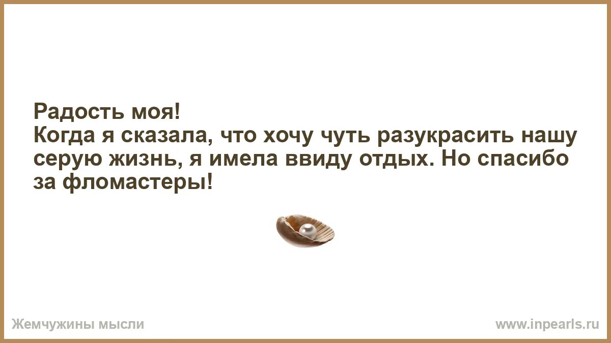 Говоришь жизнь серая. Мне мама часто в детстве говорила. Зачем люди ошибаются. Деньги это средство для достижения цели а не сама цель. Юмор жизнь серая.