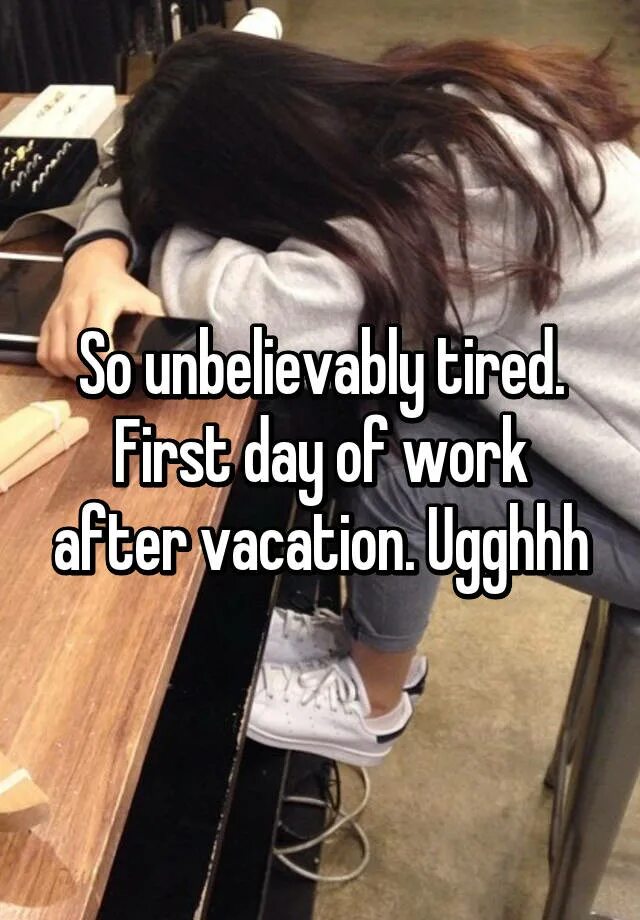 Jane is always tired after work. After vacation. first day after vacation. first day at work after vacation. 1 day after vacation.
