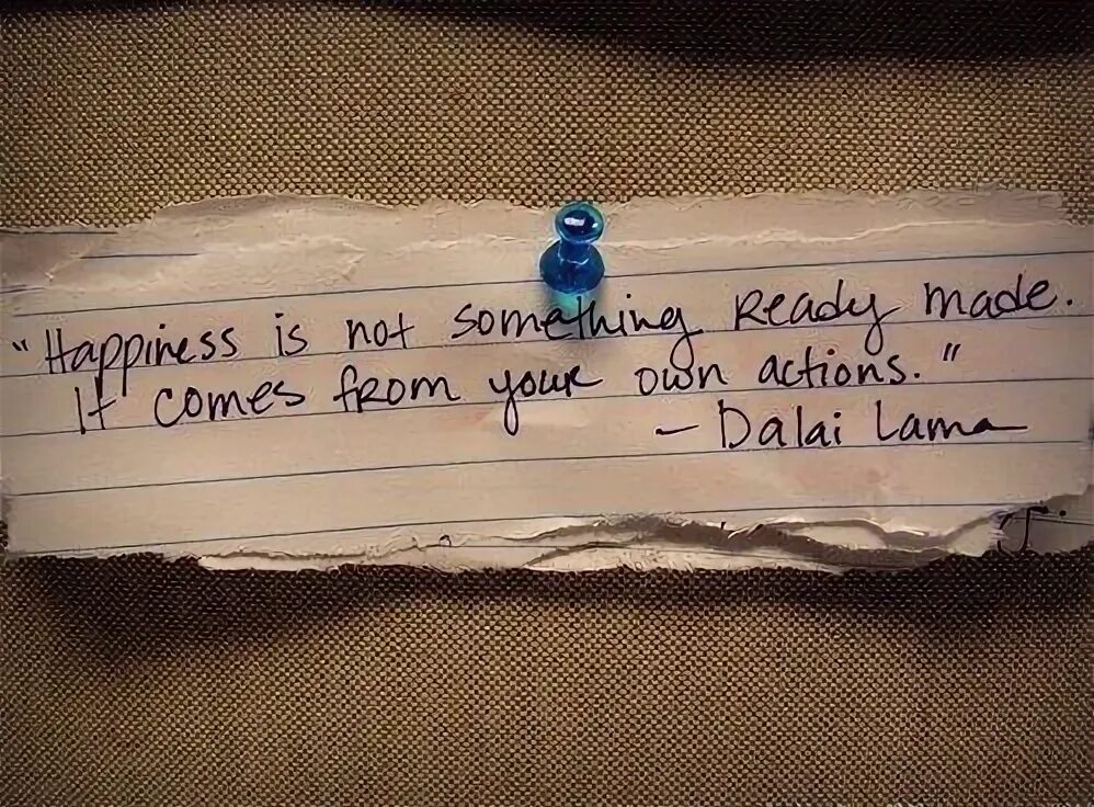 2. "Happiness is not something ready made. It comes from your own Actions." - Dalai Lama.