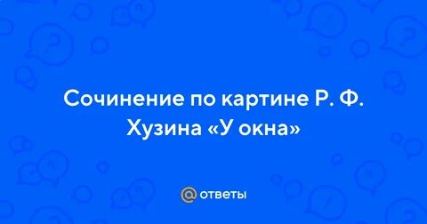 Сочинение описание картины у окна хузин