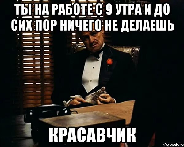 Ничего следующую. Когда на работе ничего не делаешь. Ниггер ещё не девяти утра а ты. Ниггер еще девяти утра нет а ты уже злодействуешь. Ты на работе.