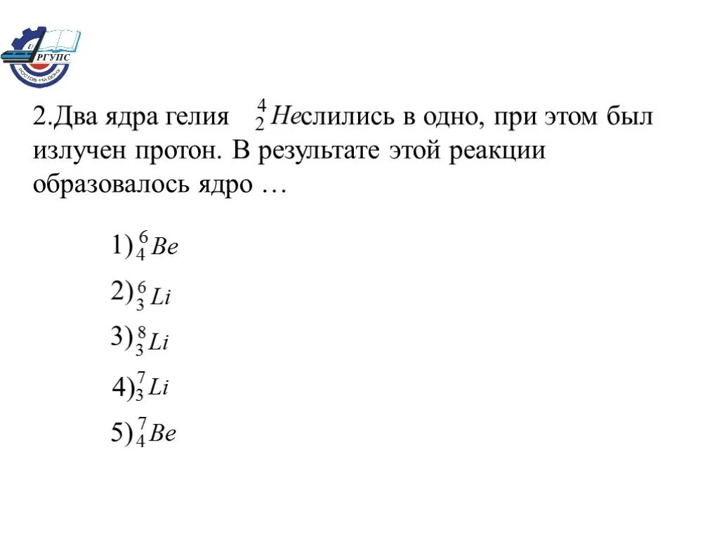 В результате реакции образуется некоторое ядро. Два ядра гелия слились в одно. При бомбардировке изотопа азота. Два ядра гелия слились в одно и при этом был выброшен Протон. В результате слияния двух ядер гелия образуется ядро лития и.