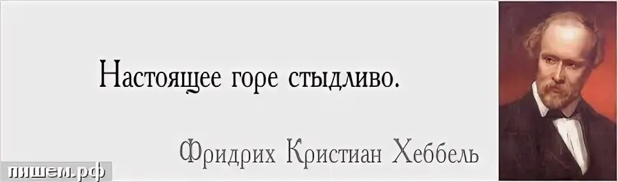 Высказывание про настоящее. Кто верит в удачу удачлив. настоящее горе - стыдливо и немногословно.. кто верит в свою удачу, удачлив. к.геббель.