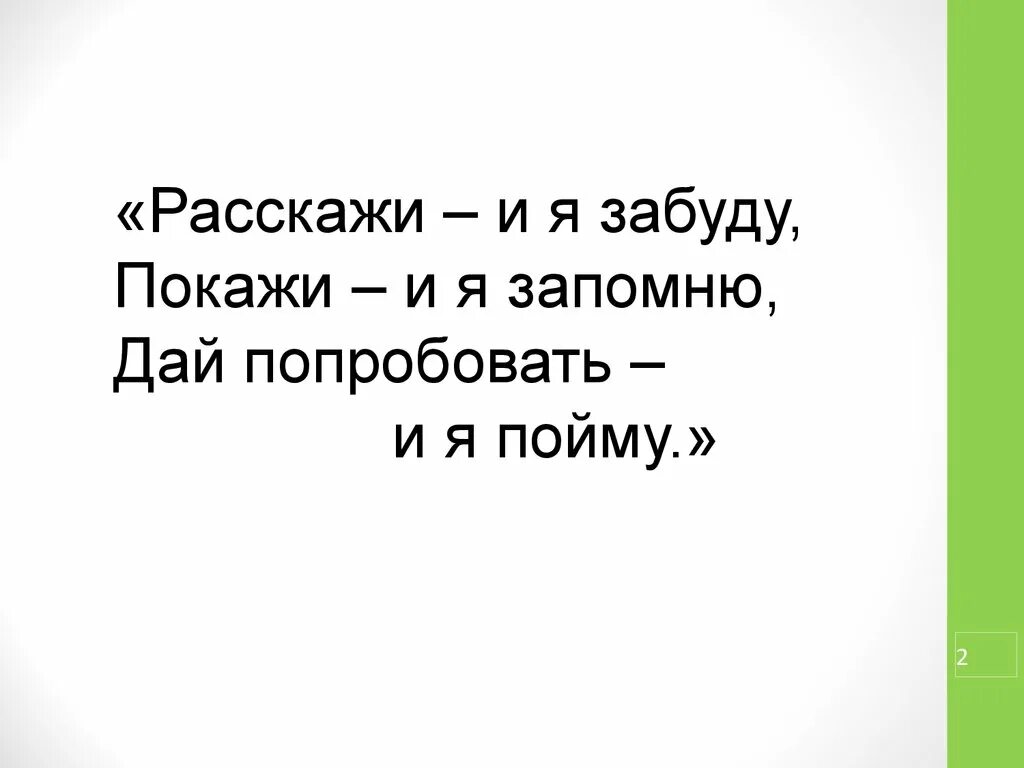 Расскажи - и я забуду, покажи – и я запомню, дай попробовать – и я пойм. Покажи мне и я забуду высказывание. Расскажи покажи и я пойму. Запомню забуду покажи. Давай попробуем забыть