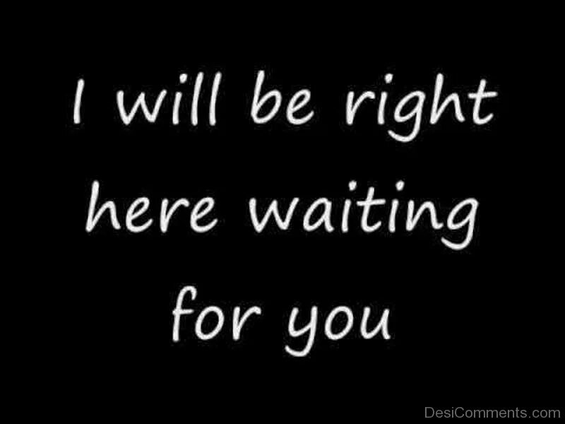 I will be right here waiting for you. I will wait for you. Will be waiting или i will. Right here waiting for you.