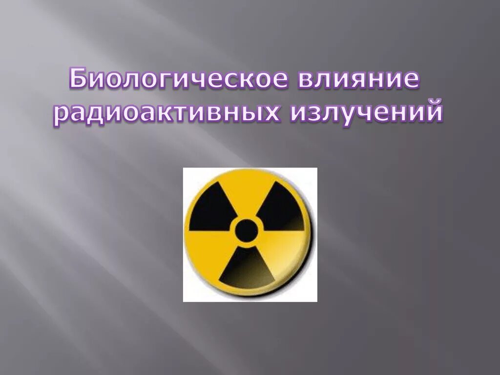 Сообщение на тему радиоактивные излучения в технике. Радиоактивное излучение. Биологическое воздействие радиации. Сигнал радиационная опасность. Биологическое действие радиоактивных излучений.