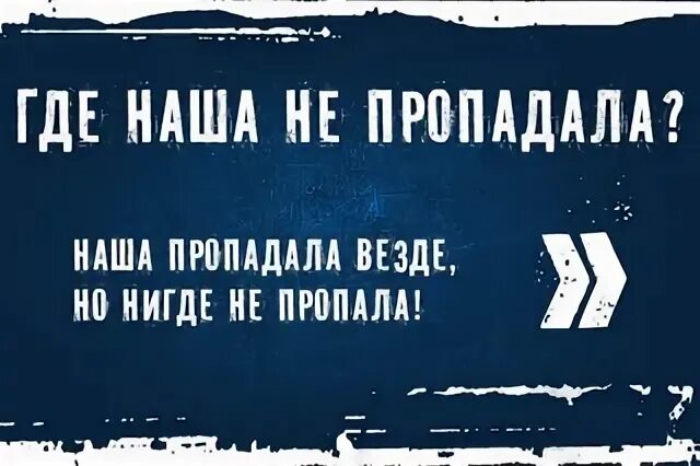 Малыгин где наша не пропадала. Где наша не пропадала. где наша не пропадала везде пропадала. где наша не пропадала наша пропадала везде надпись. открытка где наша не пропадала.