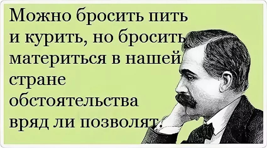 Если человек не пьет поневоле задумываешься. Человек матерится. Пить и материться. Можно бросить пить. Пить курить и материться.