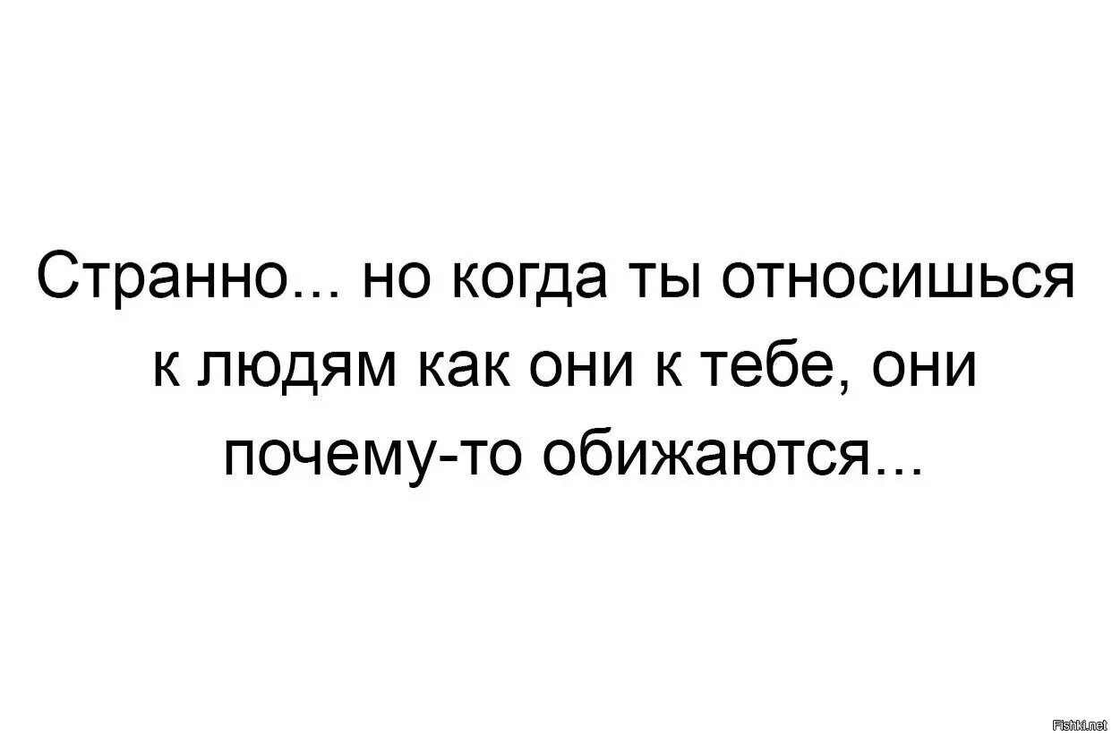 Как ты относишься к людям. Чем лучше относишься к человеку тем. Отношу себя к хорошим людям. Странно когда начинаешь относится к людям. Будет мало также как и