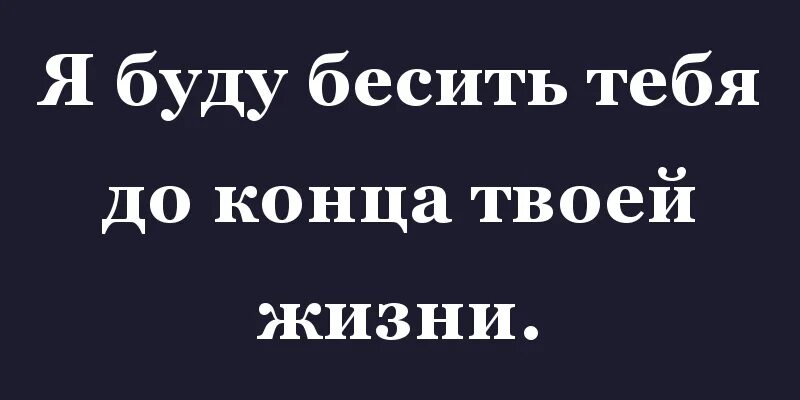 Я буду тебя бесить. Я буду тебя бесить а ты терпи. Я буду бесить тебя до конца твоей жизни. Надпись буду бесить тебя вечно. Вечно одна ты почему где