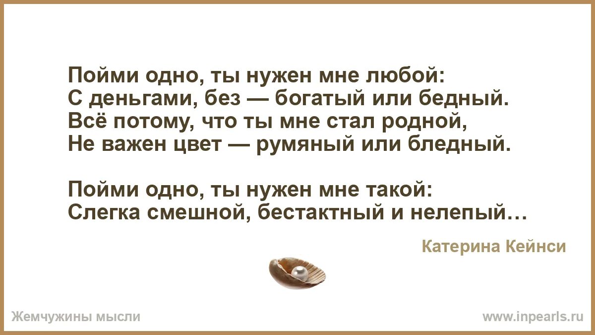 Стих. Стих ты мне нужен любой. Пойми одно ты нужен мне любой с деньгами без богатый или бедный. Пойми одно ты нужен мне любой. Песни все мои родные богатые