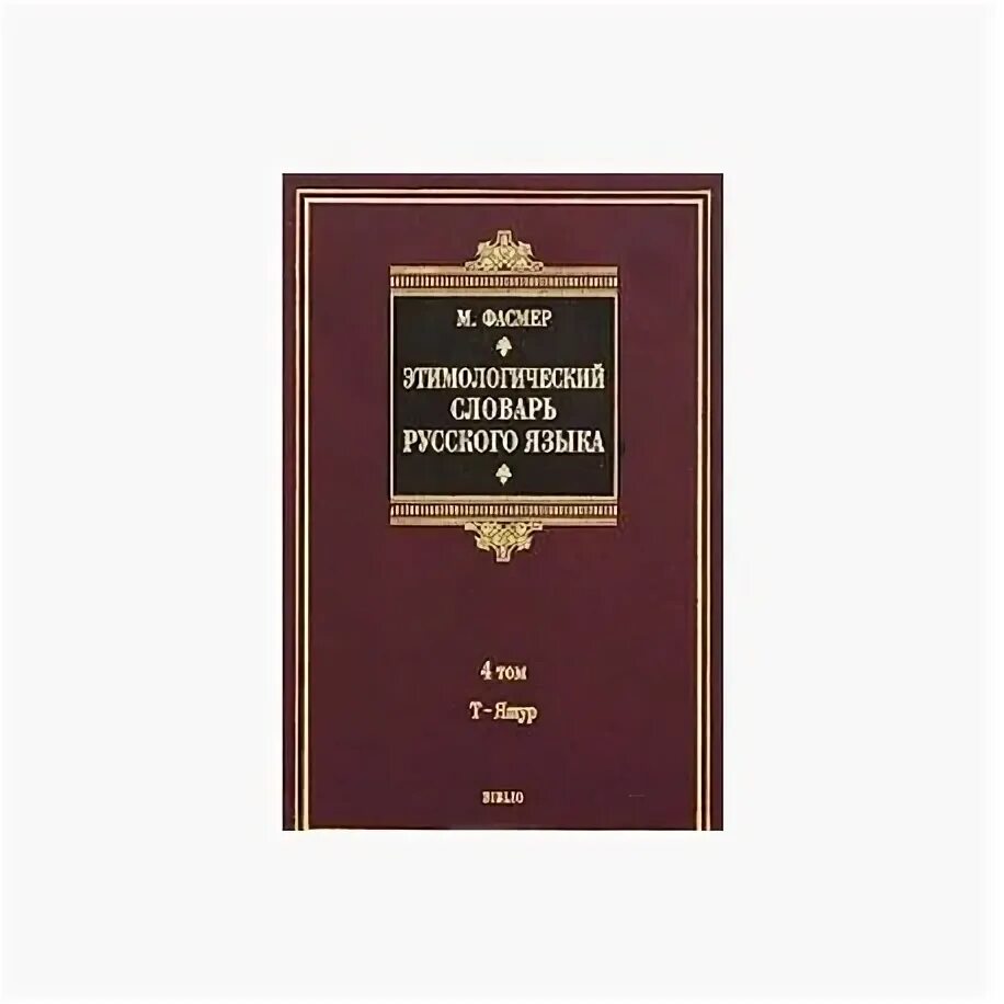 Словарь м фасмера. Словарь русского языка в 4 томах. Словаря русского языка» в 4-х томах. Этимологический словарь русского языка. Этимологический словарь русского языка Макса Фасмера.