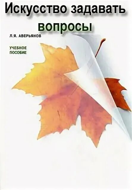 Искусство задавать вопросы книга. Искусство задавать правильные вопросы книга. книга биркенбиль искусство задавать вопросы. аверьянов л.я.- искусство задавать вопросы.