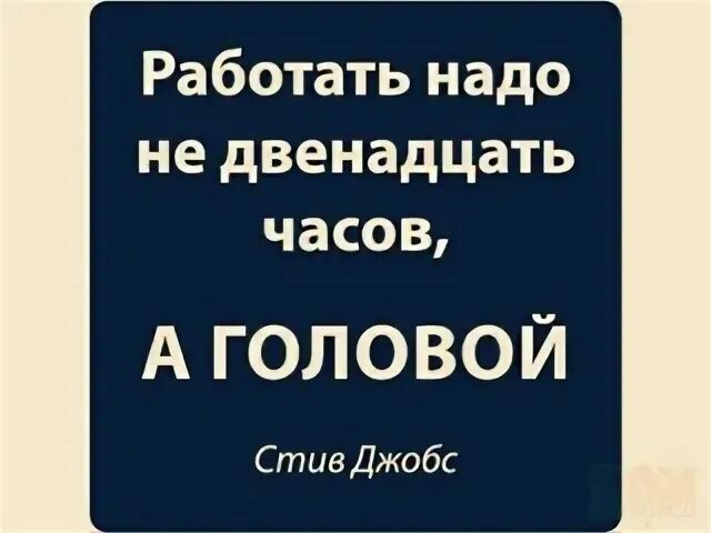 Работать надо не 12 часов а головой. Кружка работать надо. Работайте не 12 часов а головой. Работайте не 12 часов а головой. Работать надо не 12 часов а головой стив джобс.