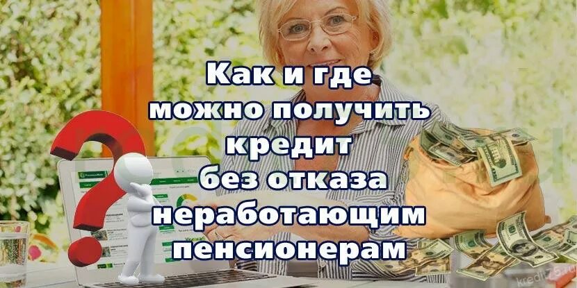 Кредиты пенсионерам без отказа. Кредит неработающим пенсионерам. Можно ли взять кредит неработающим. Кредит неработающим где можно получить. Кредит неработающим можно взять