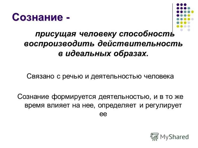 Способность воспроизводить действительность в идеальных образах. Сознание формируется деятельностью. Деятельность способ существования людей. Деятельность как способ бытия человека.