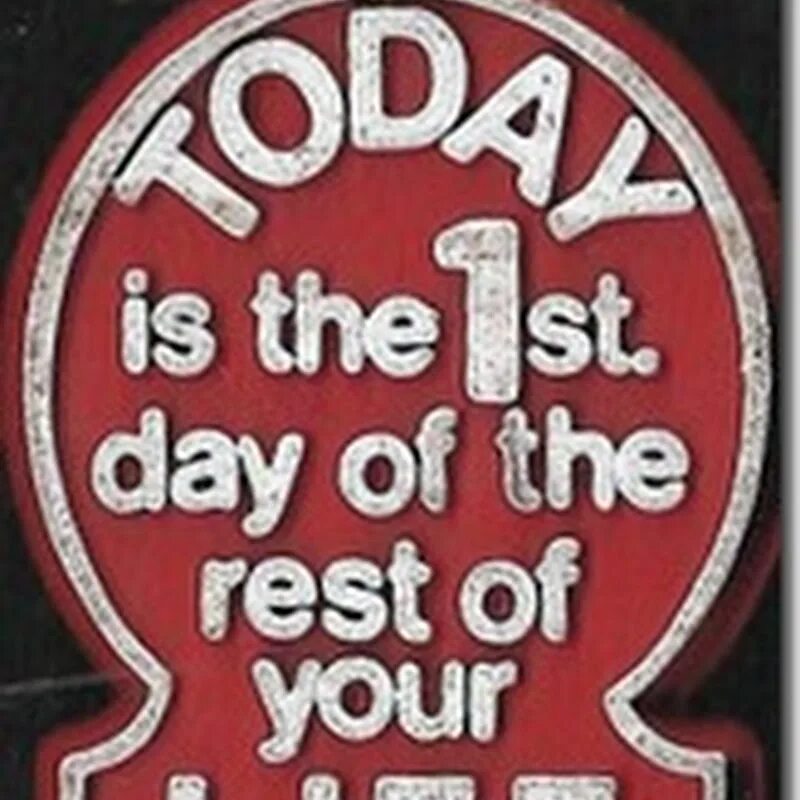 Rest of your life. Today is the first Day of the rest of your Life. Its the first Day of the rest of your Life. First Day Life. Your Life.