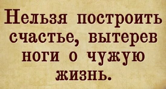 Пословица несчастье помогло несчастье. Нельзя построить свое счастье вытерев ноги о чужую жизнь. Не построить счастья намчужом несчастое. Нельзя построить счастье на чужом несчастье. Нельзя построить счастье вытерев ноги о чужую жизнь картинки.