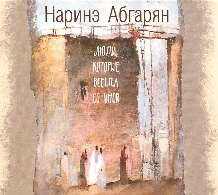 Абгарян люди которые всегда со мной. Наринэ Абгарян книги. Люди которые всегда со мной Наринэ. Наринэ Юриковна Абгарян.