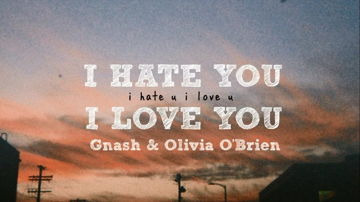 I hate you but i love you. See love you i hate you. I love to hate you. I hate you but i love you but i hate you. Olivia o'brien и gnash.