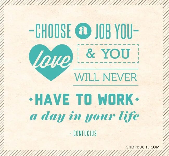 Has never worked with. Choose a job you love, and you will never have to work a day in your life. confucius choose a job. choosing a job. choose the job you like and you will never have to work a day in your life.