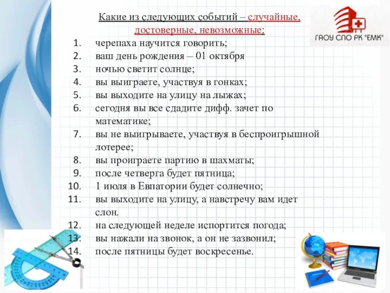 Приведите примеры достоверных невозможных и случайных событий. Задания на случайных невозможных и достоверные события. Достоверные случайные и невозможные события примеры. Невозможное случайное событие. Достоверные и невозможные события в математике.