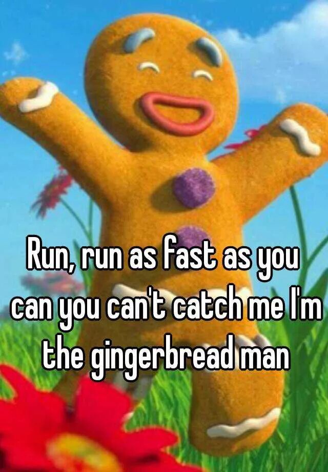 Песня i can run. Run Run Run as fast as you can you can't catch me i'm a Gingerbread man. You can Hide but can't Run. Go as fast as you can. Catch me is you can im a Gingerbread man.