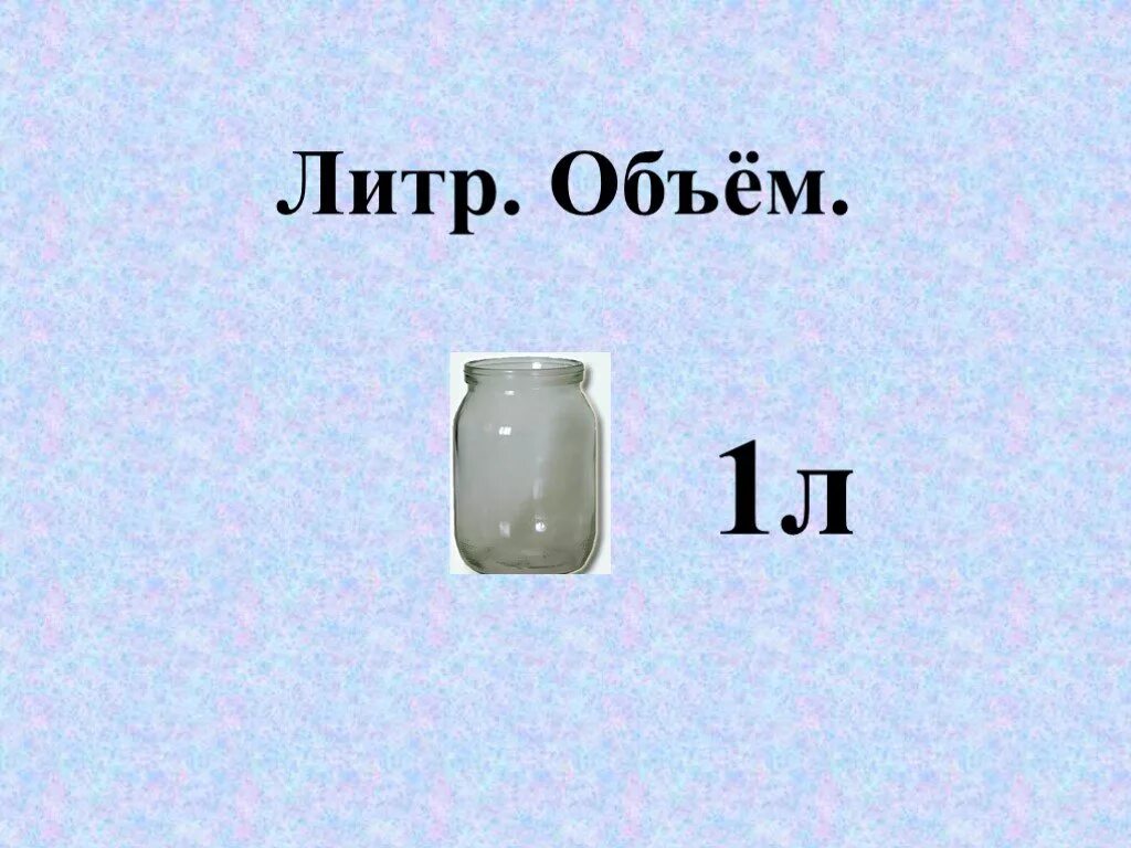 Конспект урока по математике литр. Объем литр. Литр 1 класс. Вместимость литр. Урок 1 класс литр.