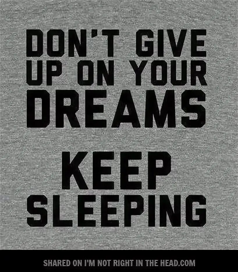 Keep asleep. Never give up on your Dreams keep sleeping. Never give up. Don't give up. Never give up on your Dreams.