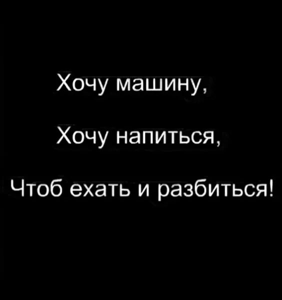 Хочу разбить машину. Хочу напиться и разбиться. Хочу машину хочу ехать и разбиться. Хочу машину и напиться чтобы ехать и разбиться. Хочу напиться и разбиться цитаты.