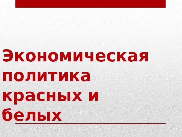 Политика красных и белых. Социально экономическая политика белых и красных. Сравнение социально экономической политики белых и красных.