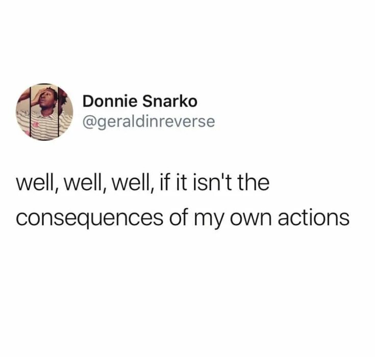 Say it isn t so. If it isn&#039;t the consequences of my own actions. well well well if it isnt the consequences of my decisions. if it isn&#039;t the consequences of my own actions meme. well well well if it isn&#039;t the consequences of my own actions.