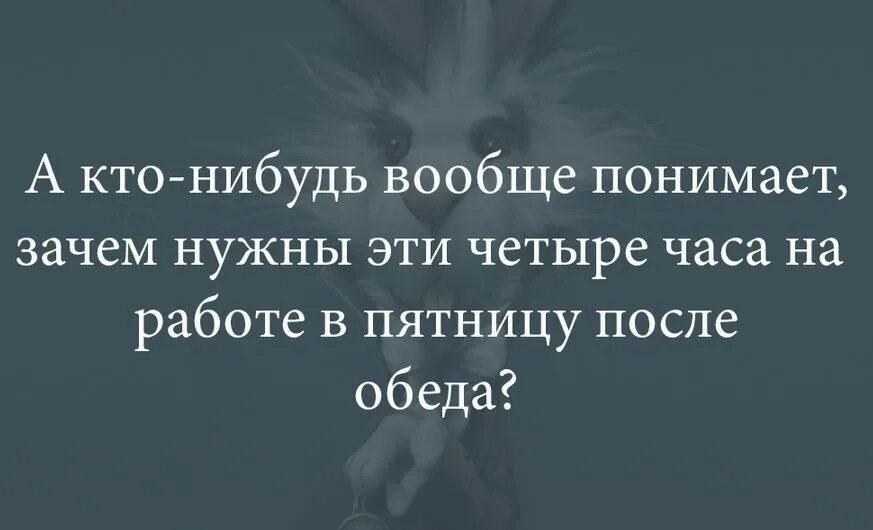 Через 2 часа закончится. Зачем нужны эти четыре часа в пятницу после обеда. Ощущение в пятницу после обеда. Только в пятницу после обеда понимаешь. Пятница после обеда.