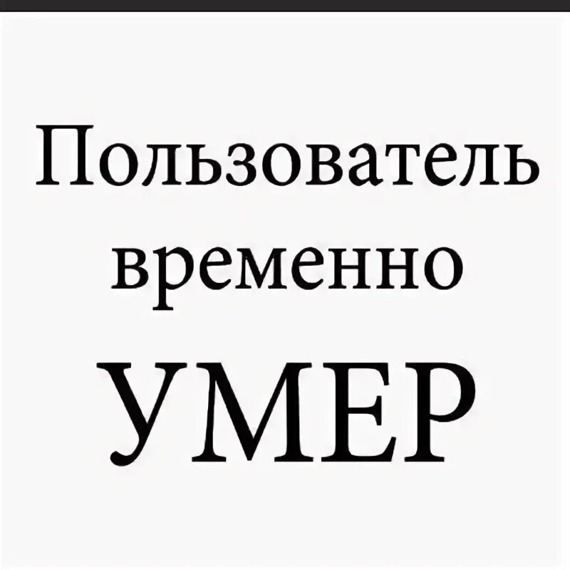 Пользователь умер. Пользователь временно. Пользователь мертв. Пользователь этой страницы мёртв.